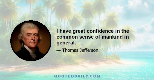 I have great confidence in the common sense of mankind in general.