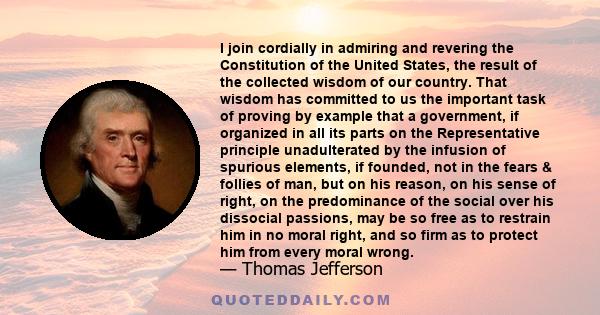 I join cordially in admiring and revering the Constitution of the United States, the result of the collected wisdom of our country. That wisdom has committed to us the important task of proving by example that a