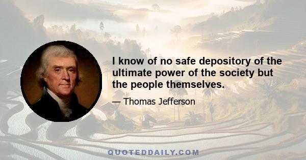 I know of no safe depository of the ultimate power of the society but the people themselves.