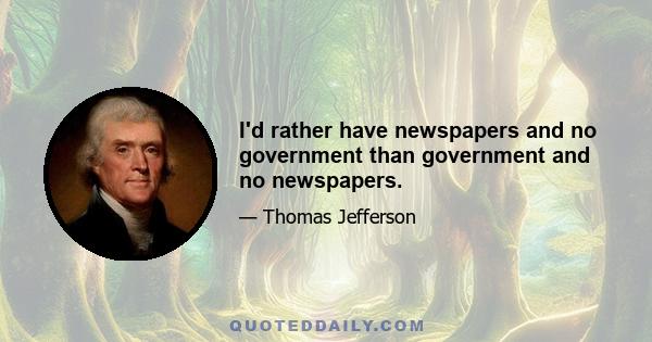 I'd rather have newspapers and no government than government and no newspapers.