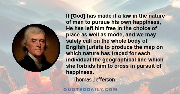 If [God] has made it a law in the nature of man to pursue his own happiness, He has left him free in the choice of place as well as mode, and we may safely call on the whole body of English jurists to produce the map on 