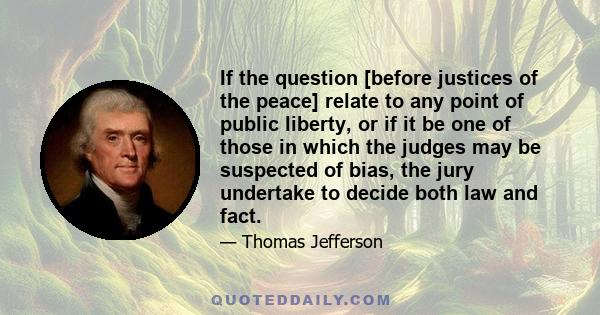 If the question [before justices of the peace] relate to any point of public liberty, or if it be one of those in which the judges may be suspected of bias, the jury undertake to decide both law and fact.