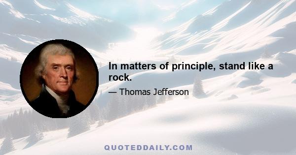 In matters of principle, stand like a rock.