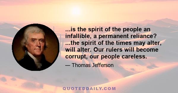 ...is the spirit of the people an infallible, a permanent reliance? ...the spirit of the times may alter, will alter. Our rulers will become corrupt, our people careless.