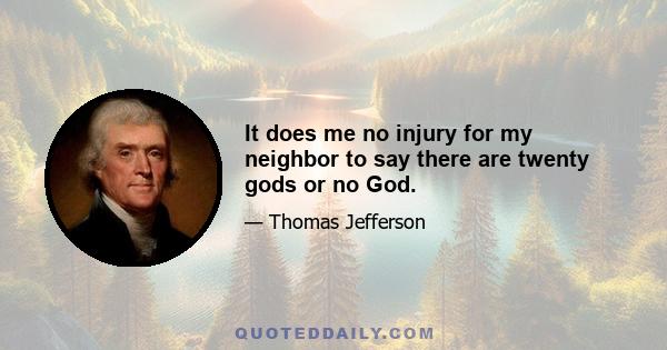 It does me no injury for my neighbor to say there are twenty gods or no God.