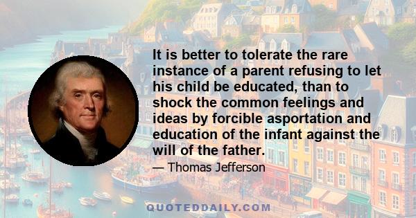 It is better to tolerate the rare instance of a parent refusing to let his child be educated, than to shock the common feelings and ideas by forcible asportation and education of the infant against the will of the