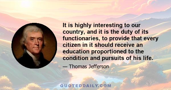 It is highly interesting to our country, and it is the duty of its functionaries, to provide that every citizen in it should receive an education proportioned to the condition and pursuits of his life.