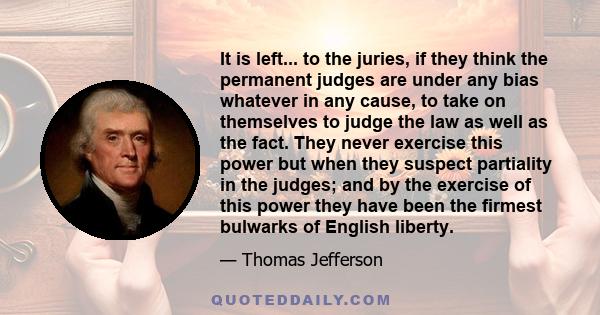 It is left... to the juries, if they think the permanent judges are under any bias whatever in any cause, to take on themselves to judge the law as well as the fact. They never exercise this power but when they suspect