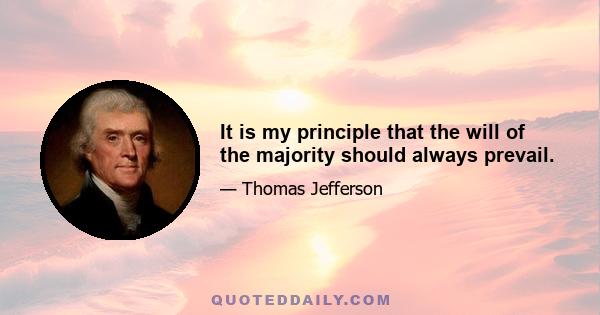 It is my principle that the will of the majority should always prevail.