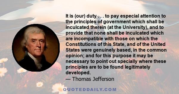 It is (our) duty . . . to pay especial attention to the principles of government which shall be inculcated therein (at the University), and to provide that none shall be inculcated which are incompatible with those on