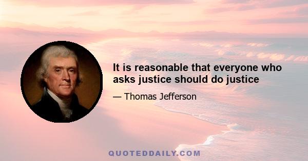 It is reasonable that everyone who asks justice should do justice