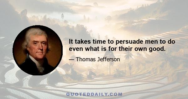 It takes time to persuade men to do even what is for their own good.