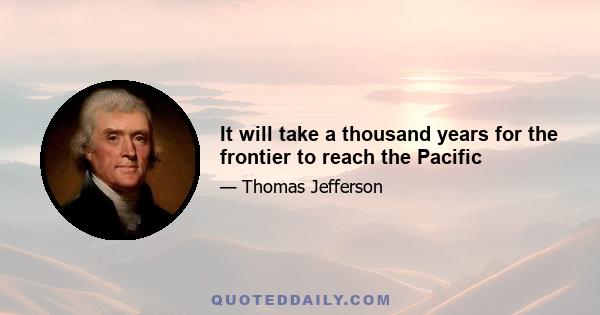 It will take a thousand years for the frontier to reach the Pacific