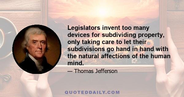 Legislators invent too many devices for subdividing property, only taking care to let their subdivisions go hand in hand with the natural affections of the human mind.