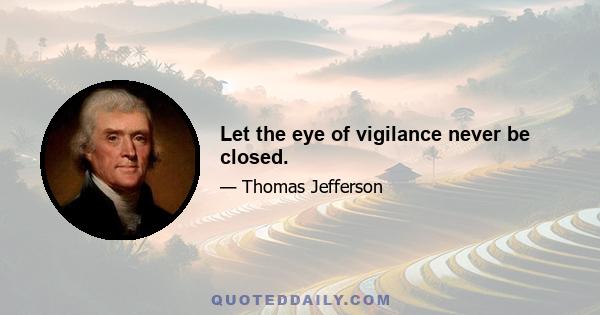 Let the eye of vigilance never be closed.