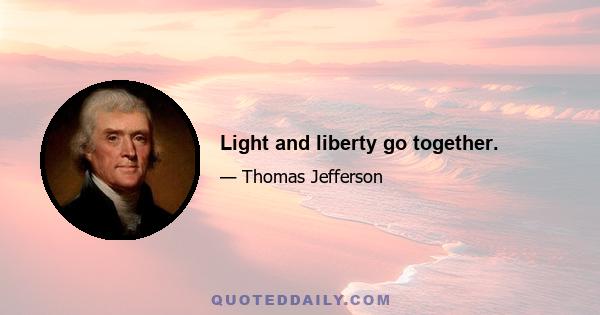 Light and liberty go together.