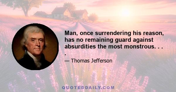 Man, once surrendering his reason, has no remaining guard against absurdities the most monstrous. . . .