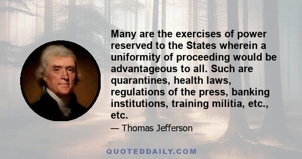 Many are the exercises of power reserved to the States wherein a uniformity of proceeding would be advantageous to all. Such are quarantines, health laws, regulations of the press, banking institutions, training