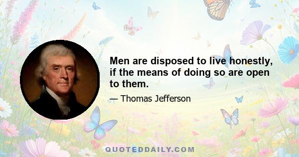 Men are disposed to live honestly, if the means of doing so are open to them.