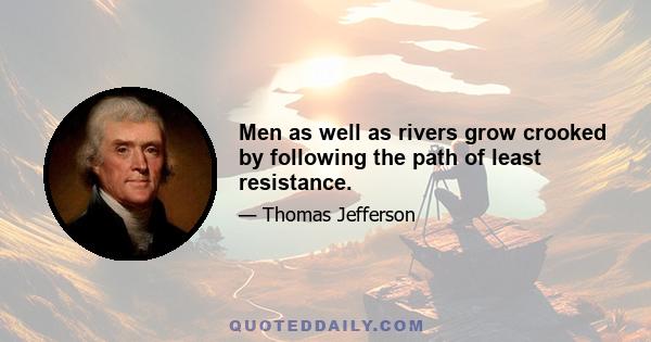 Men as well as rivers grow crooked by following the path of least resistance.