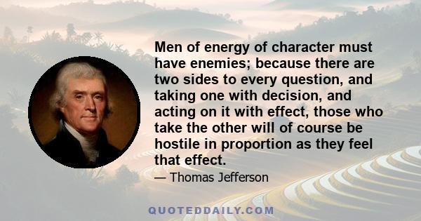 Men of energy of character must have enemies; because there are two sides to every question, and taking one with decision, and acting on it with effect, those who take the other will of course be hostile in proportion