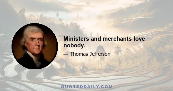 Ministers and merchants love nobody.