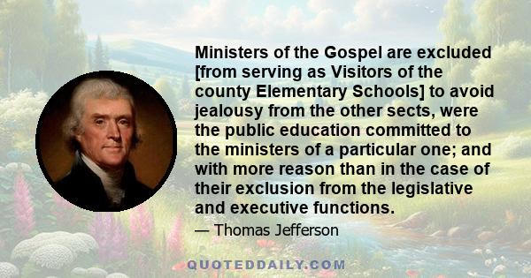 Ministers of the Gospel are excluded [from serving as Visitors of the county Elementary Schools] to avoid jealousy from the other sects, were the public education committed to the ministers of a particular one; and with 