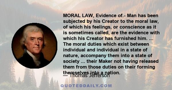 MORAL LAW, Evidence of.- Man has been subjected by his Creator to the moral law, of which his feelings, or conscience as it is sometimes called, are the evidence with which his Creator has furnished him. ... The moral