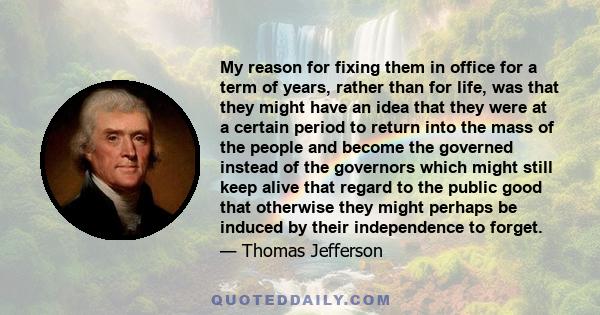 My reason for fixing them in office for a term of years, rather than for life, was that they might have an idea that they were at a certain period to return into the mass of the people and become the governed instead of 