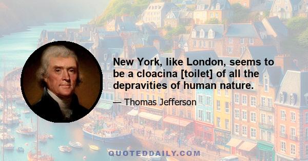 New York, like London, seems to be a cloacina [toilet] of all the depravities of human nature.