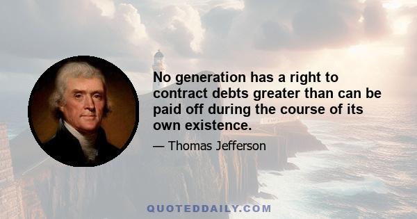 No generation has a right to contract debts greater than can be paid off during the course of its own existence.