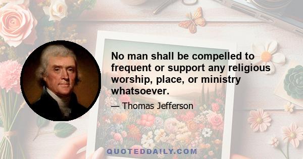 No man shall be compelled to frequent or support any religious worship, place, or ministry whatsoever.