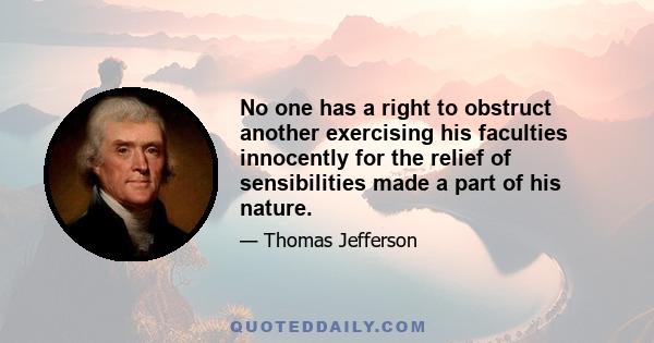 No one has a right to obstruct another exercising his faculties innocently for the relief of sensibilities made a part of his nature.