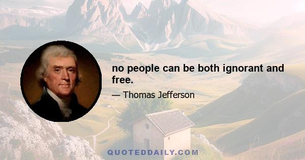 no people can be both ignorant and free.