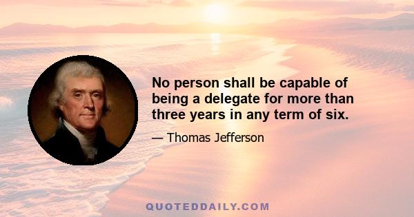 No person shall be capable of being a delegate for more than three years in any term of six.