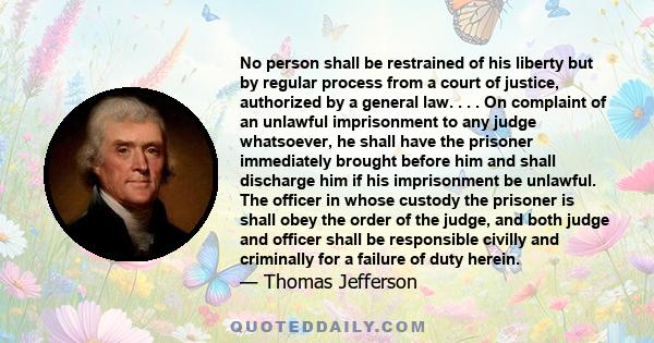 No person shall be restrained of his liberty but by regular process from a court of justice, authorized by a general law. . . . On complaint of an unlawful imprisonment to any judge whatsoever, he shall have the