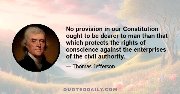 No provision in our Constitution ought to be dearer to man than that which protects the rights of conscience against the enterprises of the civil authority.