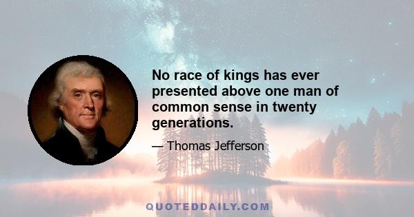 No race of kings has ever presented above one man of common sense in twenty generations.