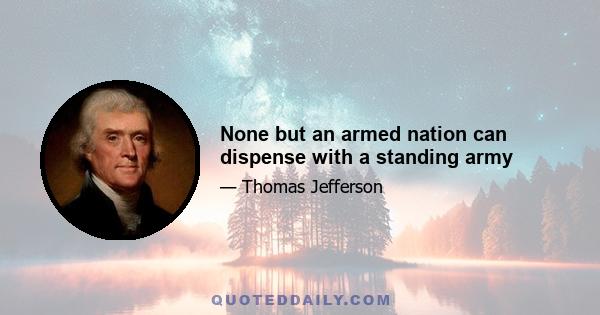 None but an armed nation can dispense with a standing army