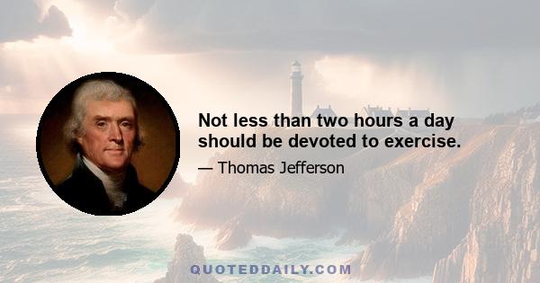 Not less than two hours a day should be devoted to exercise.