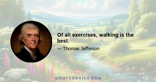 Of all exercises, walking is the best.