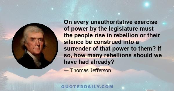 On every unauthoritative exercise of power by the legislature must the people rise in rebellion or their silence be construed into a surrender of that power to them? If so, how many rebellions should we have had already?