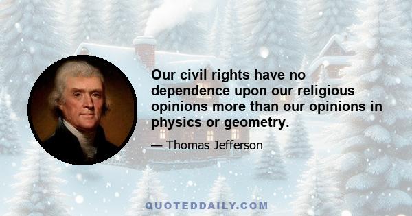 Our civil rights have no dependence upon our religious opinions more than our opinions in physics or geometry.