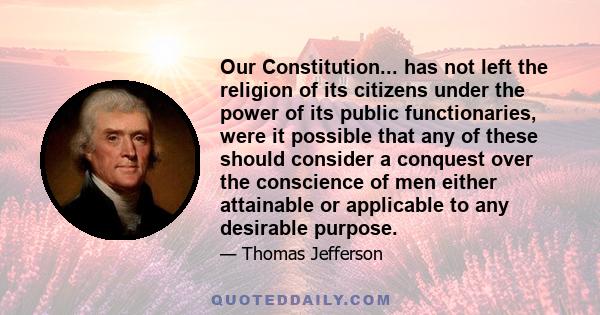 Our Constitution... has not left the religion of its citizens under the power of its public functionaries, were it possible that any of these should consider a conquest over the conscience of men either attainable or