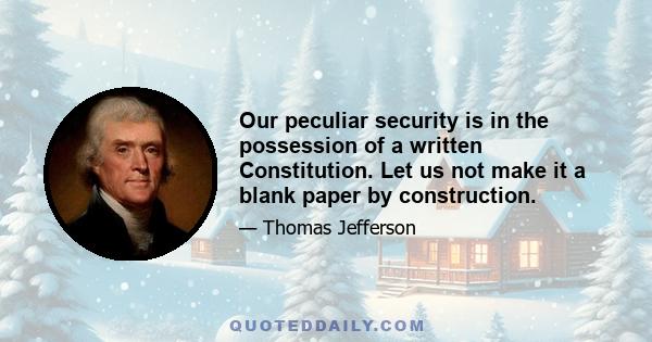 Our peculiar security is in the possession of a written Constitution. Let us not make it a blank paper by construction.