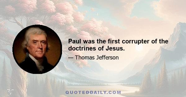 Paul was the first corrupter of the doctrines of Jesus.