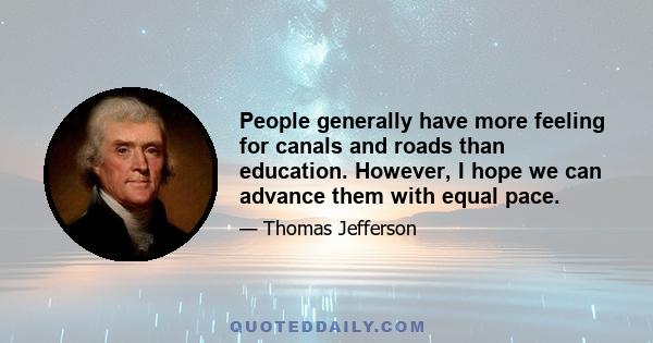 People generally have more feeling for canals and roads than education. However, I hope we can advance them with equal pace.