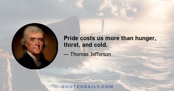 Pride costs us more than hunger, thirst, and cold.