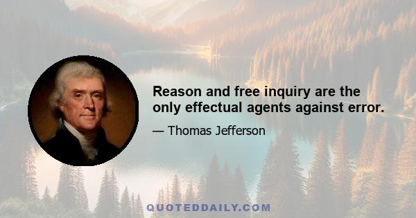 Reason and free inquiry are the only effectual agents against error.