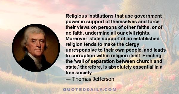 Religious institutions that use government power in support of themselves and force their views on persons of other faiths, or of no faith, undermine all our civil rights. Moreover, state support of an established